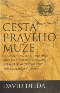 Cesta pravého muže: Duchovní průvodce pro muže, aneb jak si poradit s výzvami, které před muže staví ženy, práce a sexuální touha - Deida David