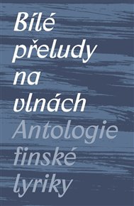 BÍLÉ PŘELUDY NA VLNÁCH. ANTOLOGIE FINSKÉ LYRIKY – Michal Švec a kolektiv