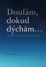 DOUFÁM, DOKUD DÝCHÁM… OSUDY PĚTI ŽEN, KTERÉ PŘEŽILY HOLOCAUST – Věra Vlčková