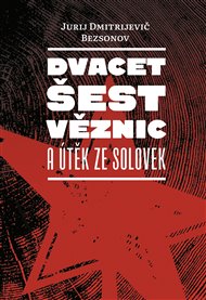 DVACET ŠEST VĚZNIC A ÚTĚK ZE SOLOVEK – Jurij Dmitrijevič Beznosov