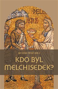 KDO BYL MELCHISEDEK? - Jaroslav Brož a kolektiv