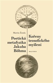 KOŘENY TEOSOFICKÉHO MYŠLENÍ. POETICKÁ METAFYZIKA JAKUBA BÖHMA – Martin Žemla