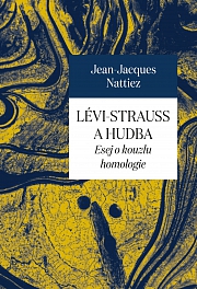 LÉVI-STRAUSS A HUDBA. ESEJ O KOUZLI HOMOLOGIE – Jean-Jacques Nattiez