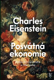 POSVÁTNÁ EKONOMIE. SPOLEČNOST, DAR A PENÍZE VE VĚKU ZMĚNY – Charles Eisenstein