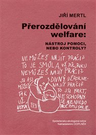 PŘEROZDĚLOVÁNÍ WELFARE: NÁSTROJ POMOCI NEBO KONTROLY? - Jiří Mertl