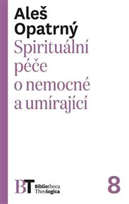 SPIRITUÁLNÍ PÉČE O NEMOCNÉ A UMÍRAJÍCÍ – Aleš Opatrný