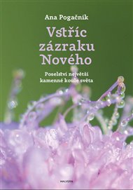 VSTŘÍC ZÁZRAKU NOVÉHO. POSELSTVÍ NEJVĚTŠÍ KAMENNÉ KOULE SVĚTA – Ana Pogačnik