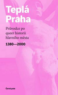 Teplá Praha: Průvodce po queer historii hlavního města 1380-2000