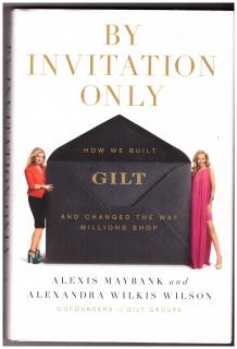 MAYBANK, Alexis. WILKIS WILSON, Alexandra: By Invitation Only: How We Built Gilt and Changed the Way Millions Shop