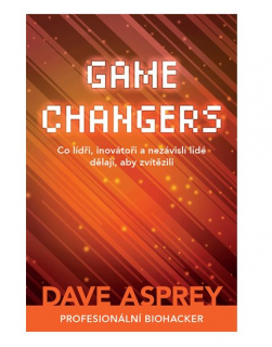 GAME CHANGERS: Co lídři, inovátoři a nezávislí lidé dělají, aby zvítězili - Dave Asprey