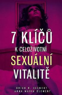 7 KLÍČŮ K CELOŽIVOTNÍ SEXUÁLNÍ VITALITĚ (Brian R. Clement,Anna Maria Clement)