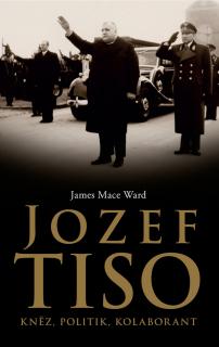 JOZEF TISO : KNĚZ,POLITIK,KOLABORANT (James Mace Ward)