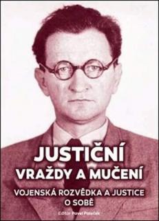 JUSTIČNÍ VRAŽDY A MUČENÍ. VOJENSKÁ ROZVĚDKA A JUSTICE O SOBĚ (Pavel Paleček)