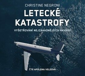 LETECKÉ KATASTROFY - VYŠETŘOVÁNÍ NEJZÁHADNĚJŠÍCH HAVÁRIÍ (AUDIOKNIHA) (Christine Negroni, Apolena Veldová  Interpret Apolena Veldová)