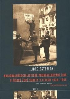 NACIONÁLNĚSOCIALISTICKÉ PRONÁSLEDOVÁNÍ ŽIDŮ V ŘÍŠSKÉ ŽUPĚ SUDETY V LETECH 1938-1945  (Jörg Osterloh)