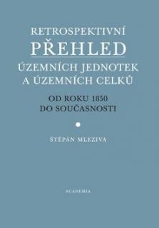 RETROSPEKTIVNÍ PŘEHLED ÚZEMNÍCH JEDNOTEK A ÚZEMNÍCH CELKŮ OD ROKU 1850  (Štěpán Mleziva)