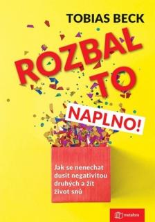 ROZBAL TO NAPLNO ! - JAK SE NENECHAT DUSIT NEGATIVITOU DRUHÝCH A ŽÍT ŽIVOT SNŮ (Beck Tobias)