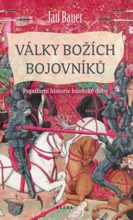 VÁLKY BOŽÍCH BOJOVNÍKŮ - POPULÁRNÍ HISTORIE HUSITSKÉ DOBY (Jan Bauer)