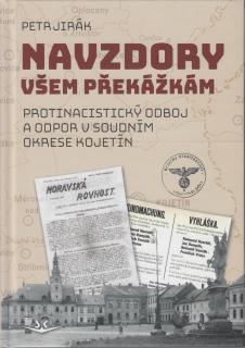 Navzdory všem překážkám - Protinacistický odboj a odpor v soudním okrese Kojetín (Petr Jirák)