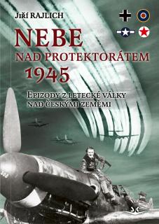 Nebe nad protektorátem 1945. Epizody z letecké války nad českými zeměmi (Jiří Rajlich)