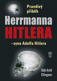 PRAVDIVÝ PŘÍBĚH HERRMANNA HITLERA - SYNA ADOLFA HITLERA (Odd Arild Ellingsen, překlad Martina Maťátková)