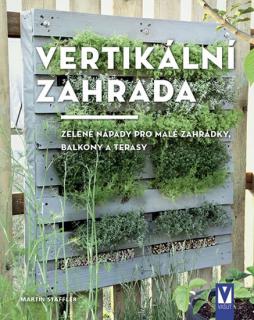 Vertikální zahrada - Zelené nápady pro malé zahrádky, balkony a terasy - Staffler Martin