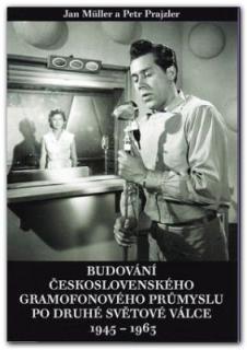 Budování československého gramofonového průmyslu po druhé světové válce 1945 - 1963 (Jan Müller -  Petr Prajzler)