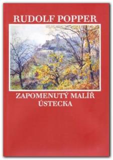 Rudolf Popper. Zapomenutý malíř Ústecka (Kaiser Vladimír - Kaiserová Kristina )