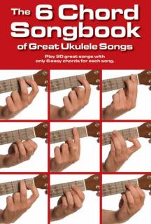 The 6 Chord Songbook of Great Ukulele Songs (20 pisníček s 5 akordy)