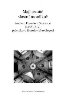 Mají jezuité vlastní morálku?  (Studie o Franciscu Suárezovi (1548–1617), právníkovi, filosofovi  teologovi)