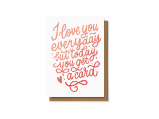 I love you every day but today you get a card