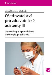 Ošetřovatelství pro zdravotnické asistenty III Gynekologie a porodnictví, onkologie, psychiatrie